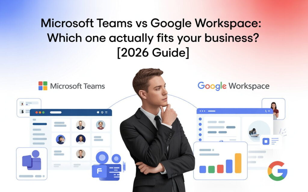 Microsoft Teams vs Google Workspace: Which One Actually Fits Your Business? [2026 Guide]